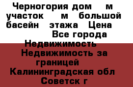 Черногория дом 620м2,участок 990 м2 ,большой басейн,3 этажа › Цена ­ 650 000 - Все города Недвижимость » Недвижимость за границей   . Калининградская обл.,Советск г.